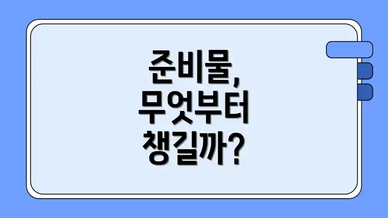 준비물, 무엇부터 챙길까?