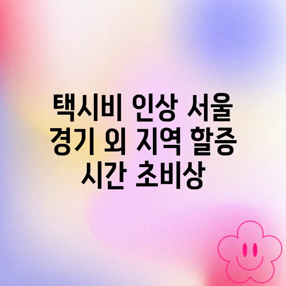 택시비 인상! 서울, 경기 외 지역 할증 시간 초비상!