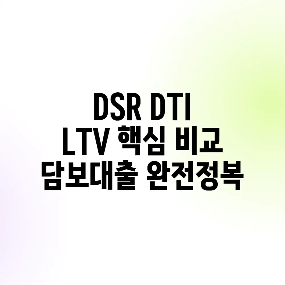 DSR, DTI, LTV 핵심 비교! 담보대출 완전정복