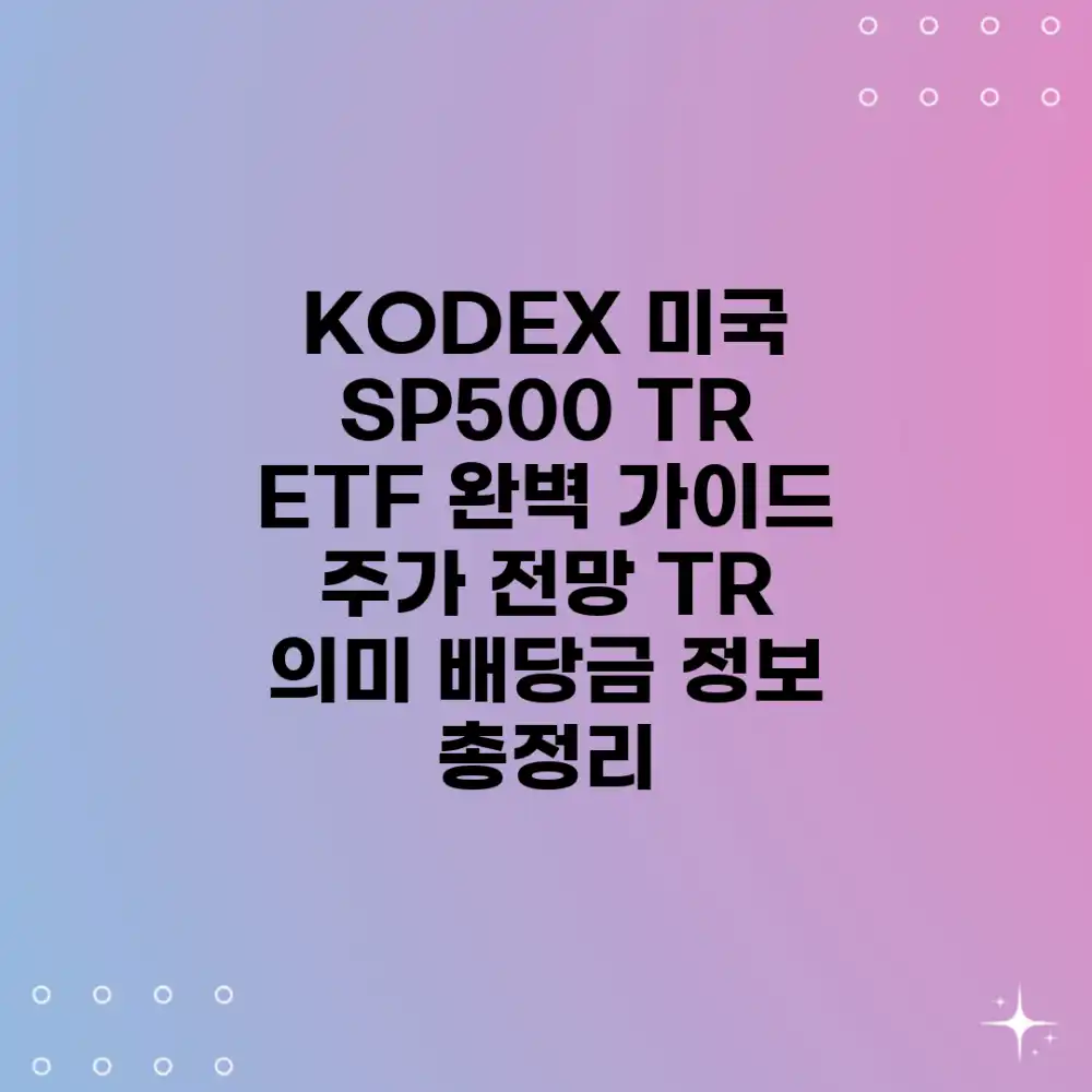KODEX 미국 S&P500 TR ETF 완벽 가이드: 주가 전망, TR 의미, 배당금 정보 총정리