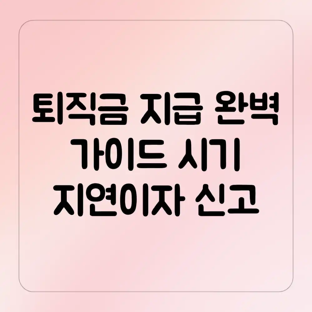 퇴직금 지급 완벽 가이드: 시기, 지연이자, 신고