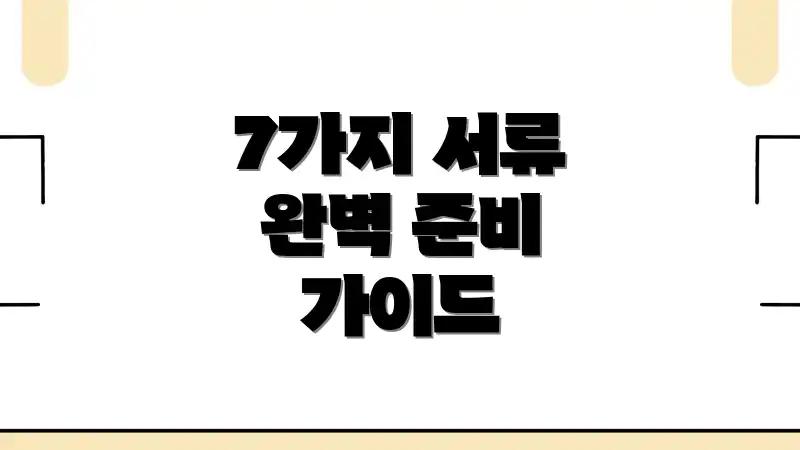 7가지 서류 완벽 준비 가이드