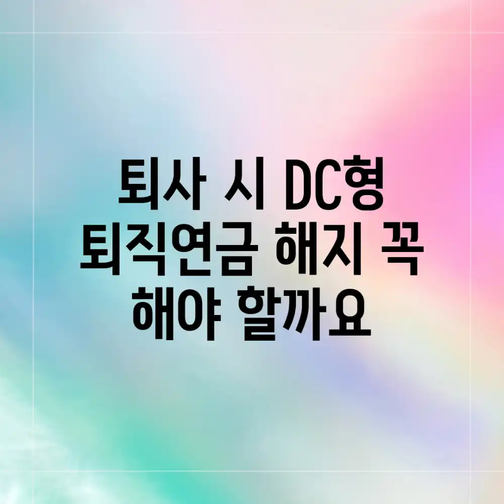 퇴사 시 DC형 퇴직연금 해지, 꼭 해야 할까요?