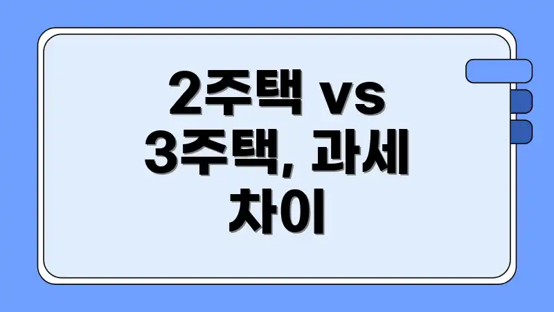 2주택 vs 3주택, 과세 차이