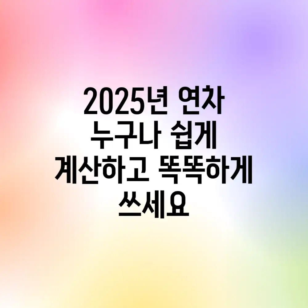 2025년 연차, 누구나 쉽게 계산하고 똑똑하게 쓰세요!
