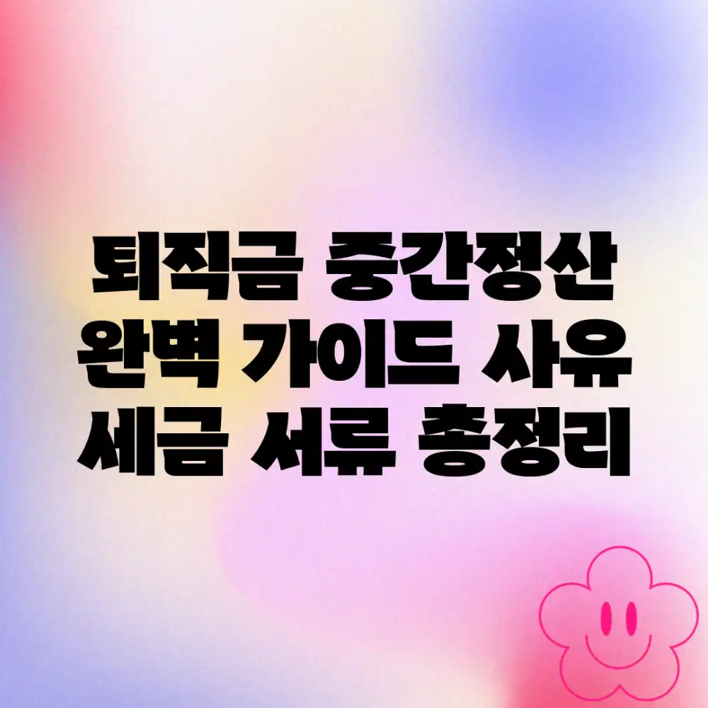 퇴직금 중간정산 완벽 가이드: 사유, 세금, 서류 총정리