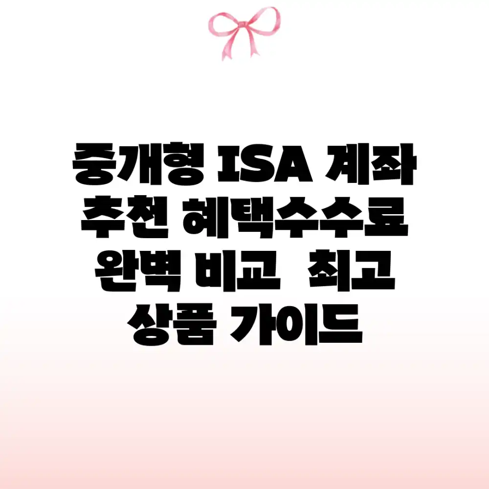 중개형 ISA 계좌 추천: 혜택/수수료 완벽 비교 & 최고 상품 가이드