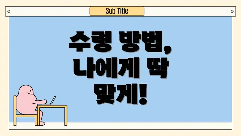 수령 방법, 나에게 딱 맞게!