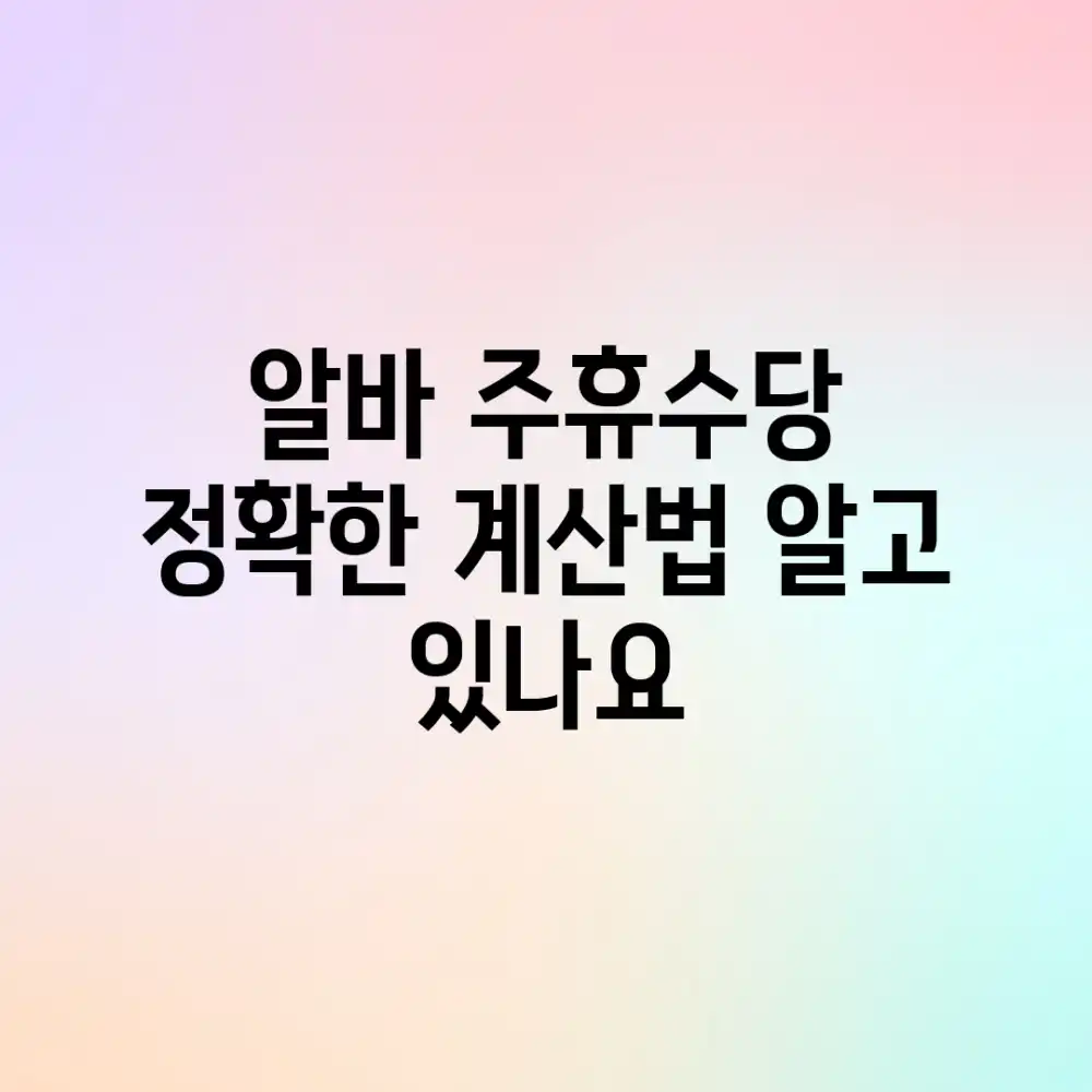 알바 주휴수당, 정확한 계산법 알고 있나요?