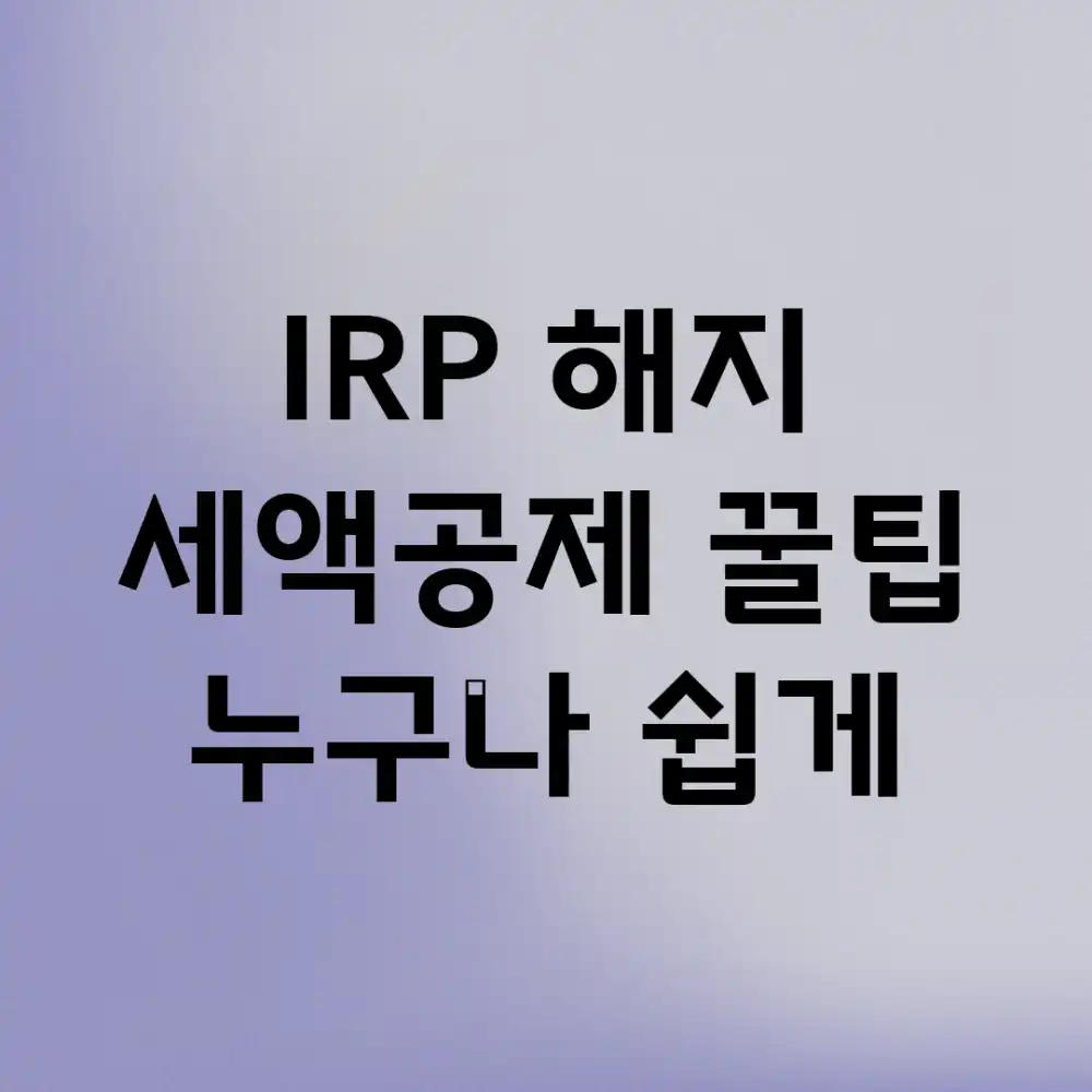 🤔 IRP 해지? 세액공제 꿀팁 누구나 쉽게!