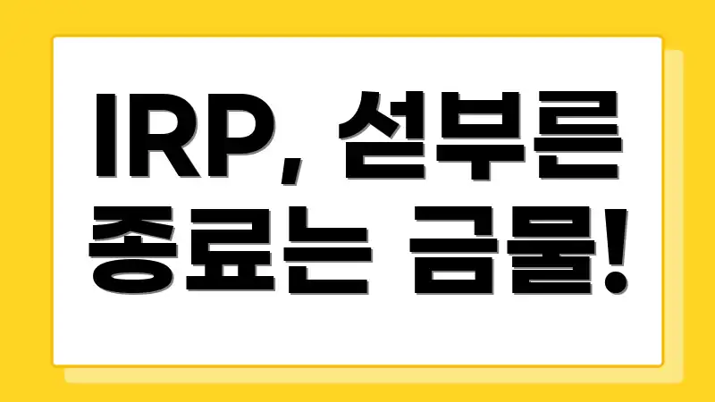 IRP, 섣부른 종료는 금물!