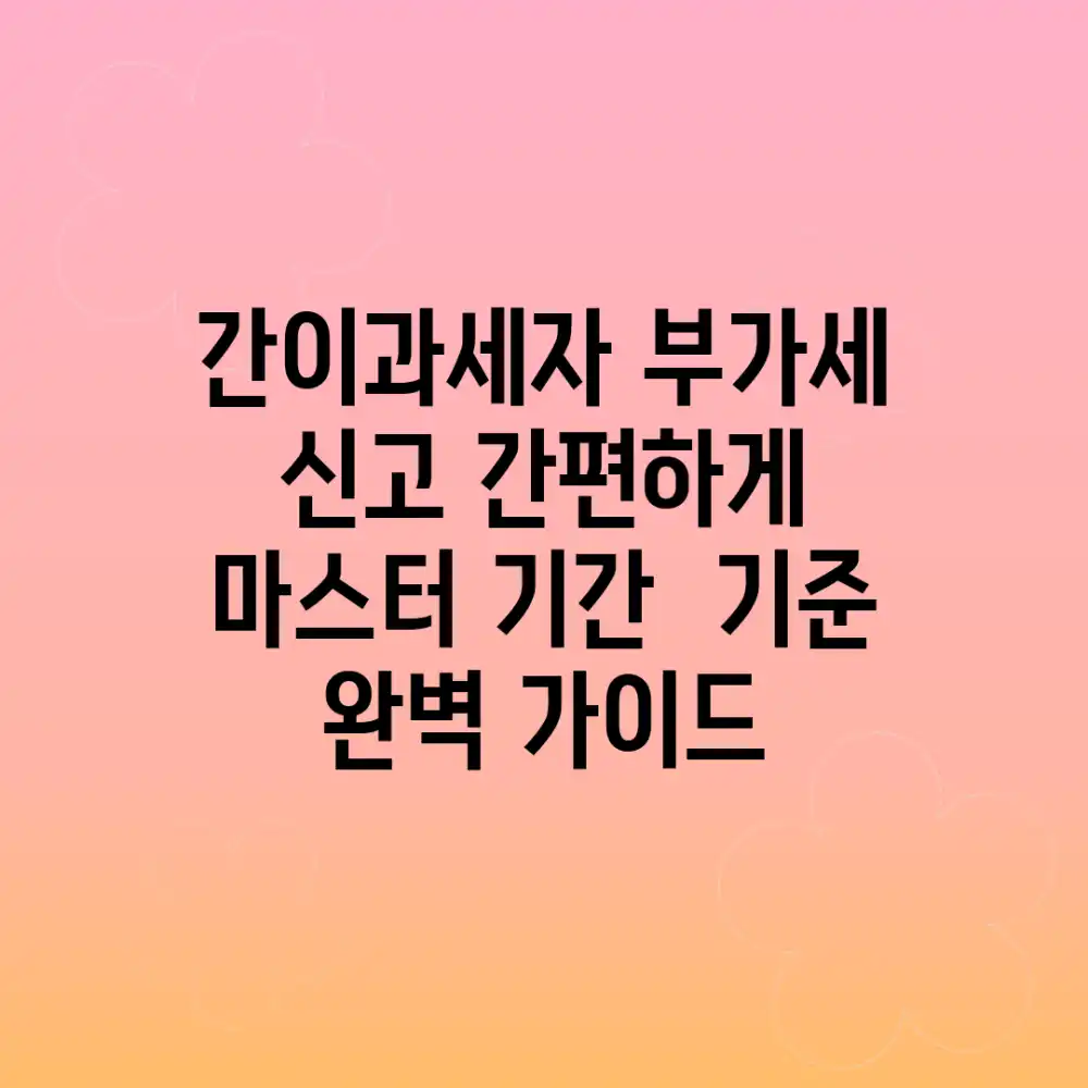 간이과세자 부가세 신고, 간편하게 마스터! 기간 & 기준 완벽 가이드