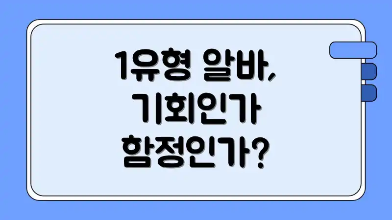 1유형 알바, 기회인가 함정인가?